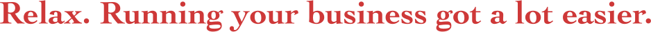 Relax. Running your business got a lot easier.